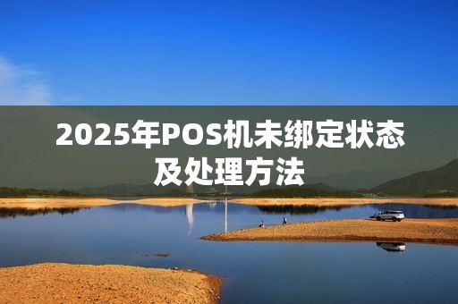 2025年POS机未绑定状态及处理方法