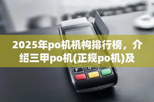 2025年po机机构排行榜，介绍三甲po机(正规po机)及行业动态
