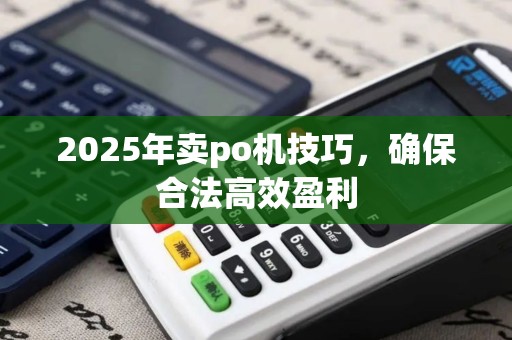 2025年卖po机技巧，确保合法高效盈利