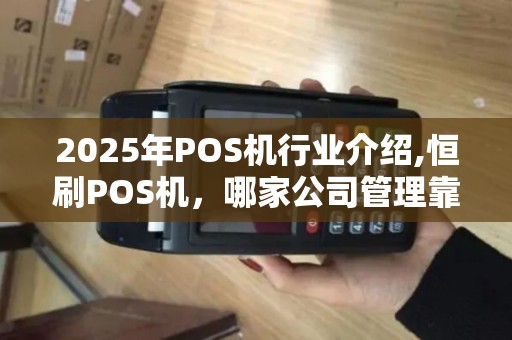 2025年POS机行业介绍,恒刷POS机，哪家公司管理靠？