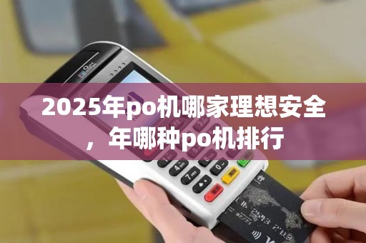 2025年po机哪家理想安全，年哪种po机排行
