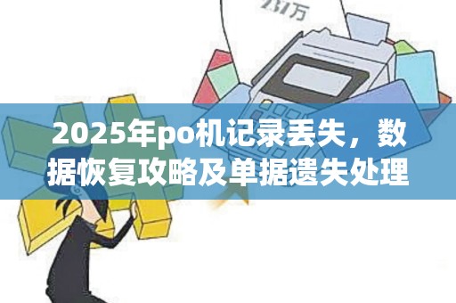 2025年po机记录丢失，数据恢复攻略及单据遗失处理