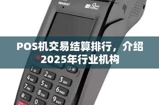 POS机交易结算排行，介绍2025年行业机构