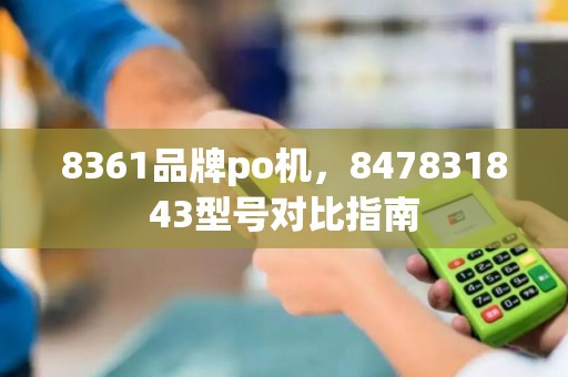 8361品牌po机，847831843型号对比指南