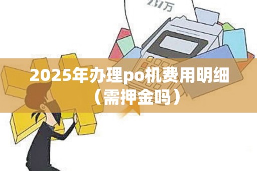 2025年办理po机费用明细（需押金吗）
