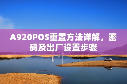 A920POS重置方法详解，密码及出厂设置步骤