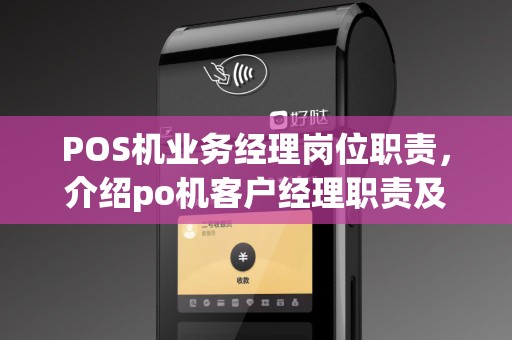 POS机业务经理岗位职责，介绍po机客户经理职责及薪资待遇