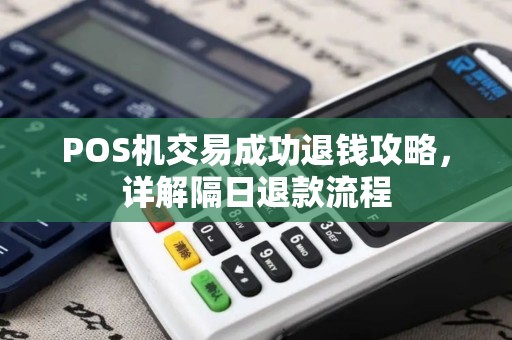 POS机交易成功退钱攻略，详解隔日退款流程