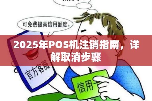 2025年POS机注销指南，详解取消步骤