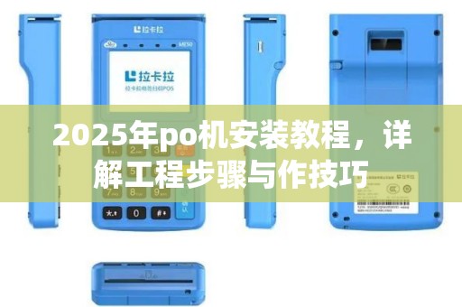 2025年po机安装教程，详解工程步骤与作技巧