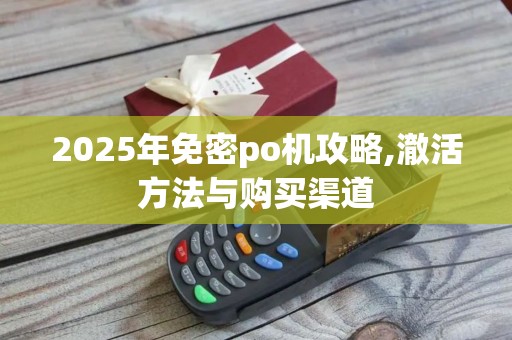 2025年免密po机攻略,澈活方法与购买渠道