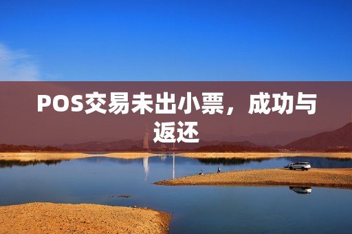 POS交易未出小票，成功与返还