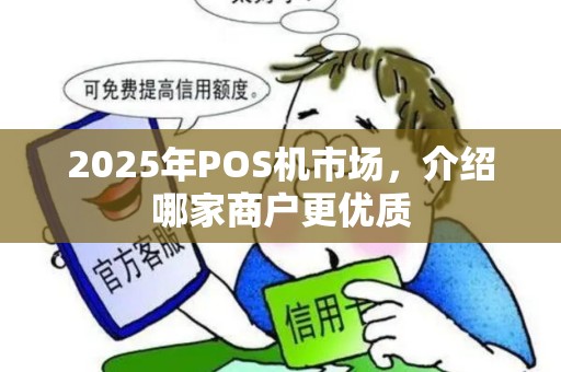 2025年POS机市场，介绍哪家商户更优质