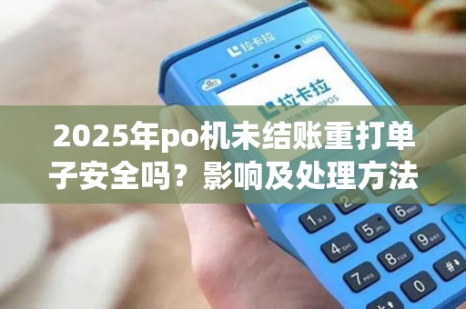 2025年po机未结账重打单子安全吗？影响及处理方法