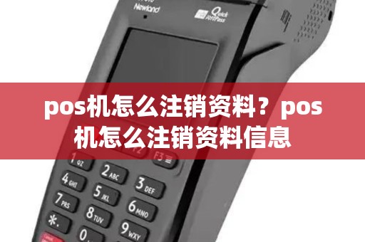 pos机怎么注销资料？pos机怎么注销资料信息