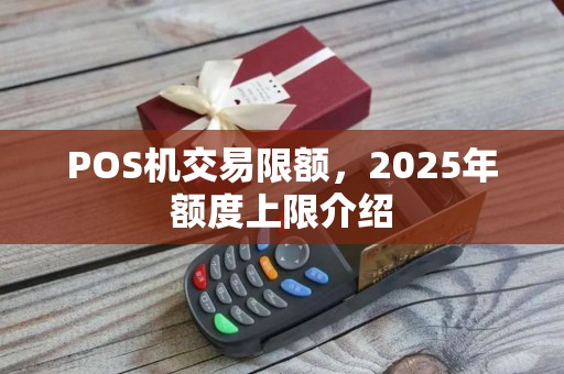 POS机交易限额，2025年额度上限介绍