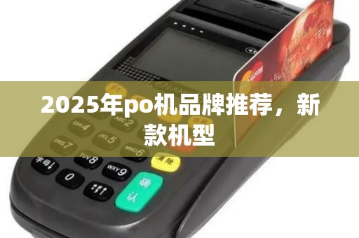 2025年po机品牌推荐，新款机型