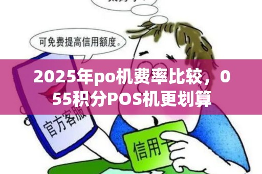 2025年po机费率比较，055积分POS机更划算