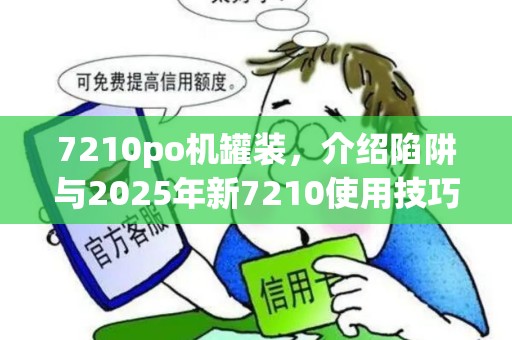 7210po机罐装，介绍陷阱与2025年新7210使用技巧