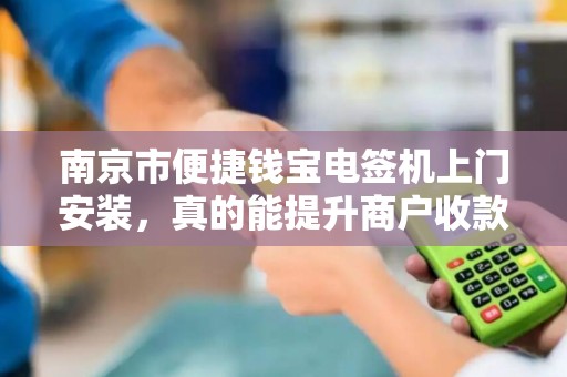 南京市便捷钱宝电签机上门安装，真的能提升商户收款效率吗？