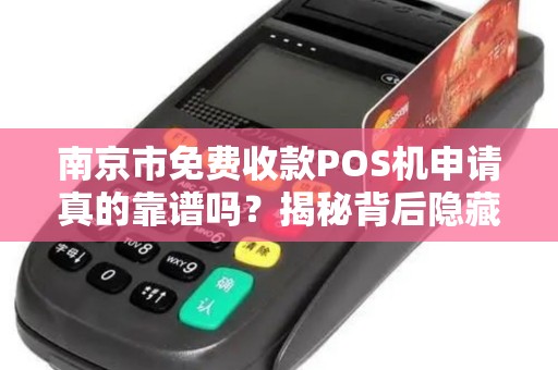 南京市免费收款POS机申请真的靠谱吗？揭秘背后隐藏的套路！