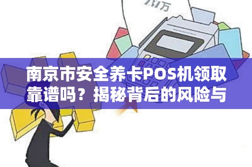 南京市安全养卡POS机领取靠谱吗？揭秘背后的风险与真相！