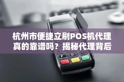 杭州市便捷立刷POS机代理真的靠谱吗？揭秘代理背后的5大陷阱与机遇！