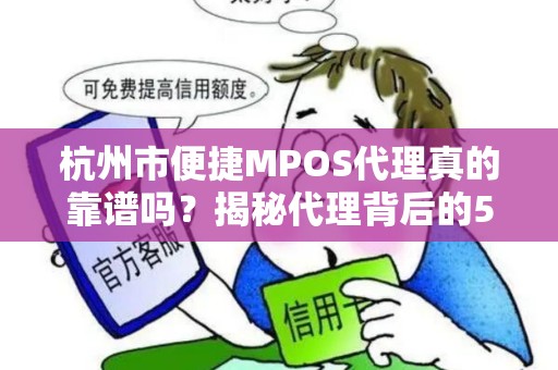 杭州市便捷MPOS代理真的靠谱吗？揭秘代理背后的5大陷阱与3个避坑指南！