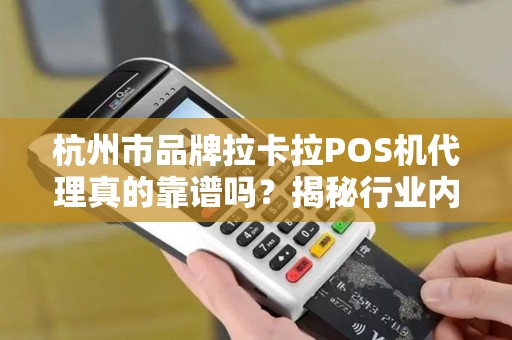 杭州市品牌拉卡拉POS机代理真的靠谱吗？揭秘行业内幕与避坑指南！
