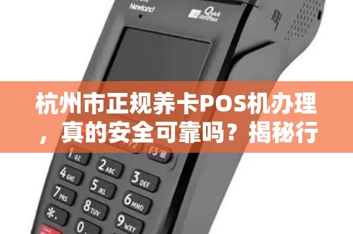 杭州市正规养卡POS机办理，真的安全可靠吗？揭秘行业内幕与避坑指南！