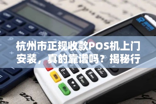 杭州市正规收款POS机上门安装，真的靠谱吗？揭秘行业内幕！