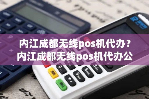 内江成都无线pos机代办？内江成都无线pos机代办公司