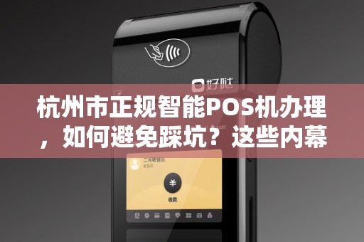 杭州市正规智能POS机办理，如何避免踩坑？这些内幕商家绝不会告诉你！