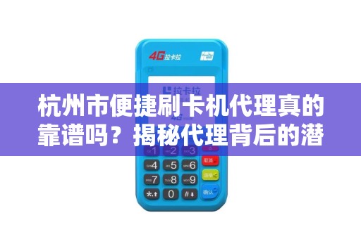 杭州市便捷刷卡机代理真的靠谱吗？揭秘代理背后的潜规则与避坑指南！