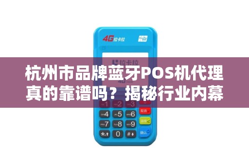 杭州市品牌蓝牙POS机代理真的靠谱吗？揭秘行业内幕与避坑指南！