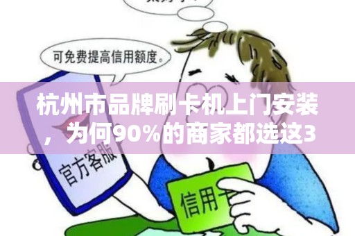 杭州市品牌刷卡机上门安装，为何90%的商家都选这3家服务商？