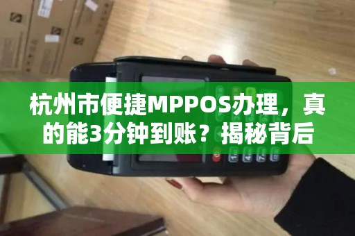 杭州市便捷MPPOS办理，真的能3分钟到账？揭秘背后隐藏的5大陷阱！