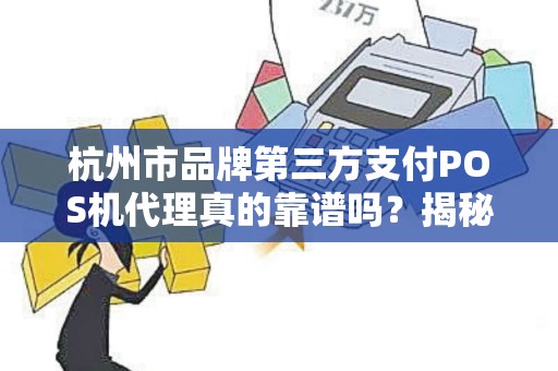 杭州市品牌第三方支付POS机代理真的靠谱吗？揭秘行业内幕与避坑指南！