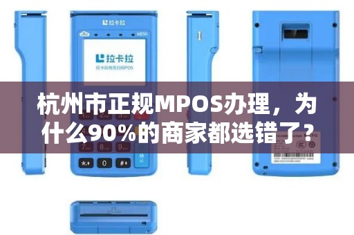杭州市正规MPOS办理，为什么90%的商家都选错了？揭秘3大避坑指南！