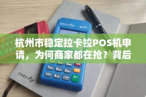 杭州市稳定拉卡拉POS机申请，为何商家都在抢？背后隐藏的3大秘密！