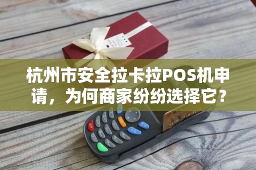 杭州市安全拉卡拉POS机申请，为何商家纷纷选择它？背后真相揭秘！