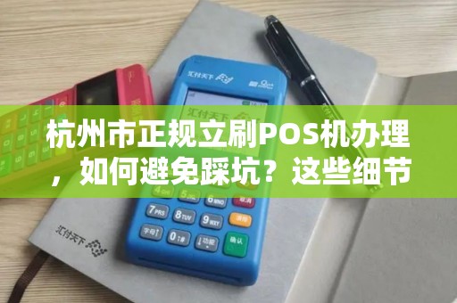 杭州市正规立刷POS机办理，如何避免踩坑？这些细节商家必看！