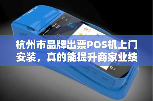 杭州市品牌出票POS机上门安装，真的能提升商家业绩吗？揭秘背后的关键因素！