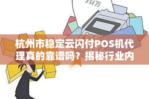 杭州市稳定云闪付POS机代理真的靠谱吗？揭秘行业内幕与避坑指南！