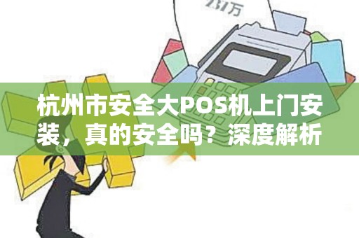 杭州市安全大POS机上门安装，真的安全吗？深度解析POS机安装的5大陷阱