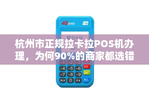 杭州市正规拉卡拉POS机办理，为何90%的商家都选错了渠道？