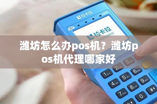 潍坊怎么办pos机？潍坊pos机代理哪家好