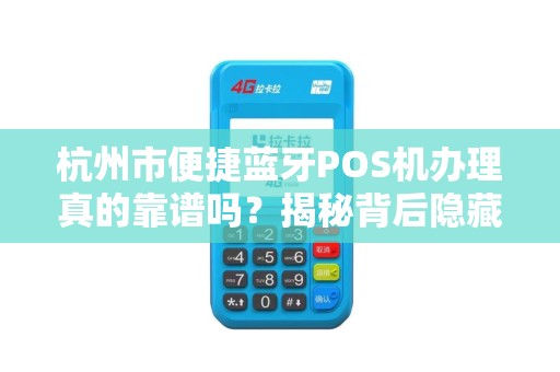 杭州市便捷蓝牙POS机办理真的靠谱吗？揭秘背后隐藏的3大风险！