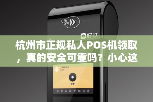 杭州市正规私人POS机领取，真的安全可靠吗？小心这些隐藏陷阱！
