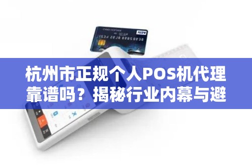 杭州市正规个人POS机代理靠谱吗？揭秘行业内幕与避坑指南！